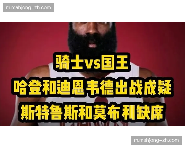骑士防守体系面临巨大挑战,哈登埃利斯出战成疑增变数 骑士防守体系面临巨大挑战,哈登埃利斯出战成疑增变数